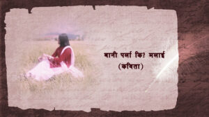 बानी पर्ला कि ! मलाई (Poem)